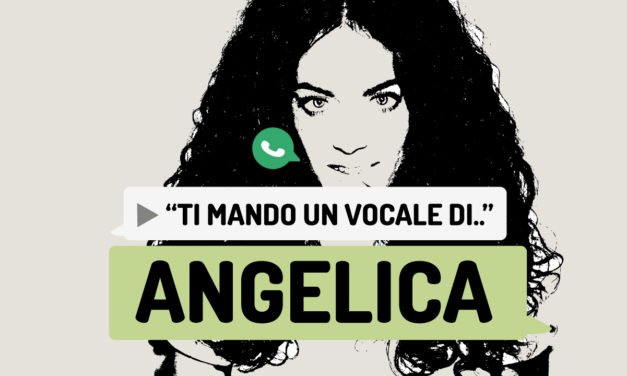 “Ti mando un vocale di..” Angelica